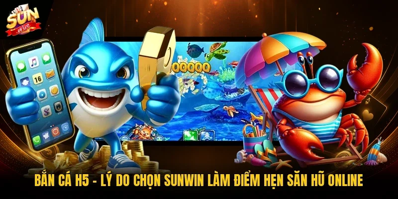 Bắn Cá H5 - Lý Do Chọn Sunwin Làm Điểm Hẹn Săn Hũ Online