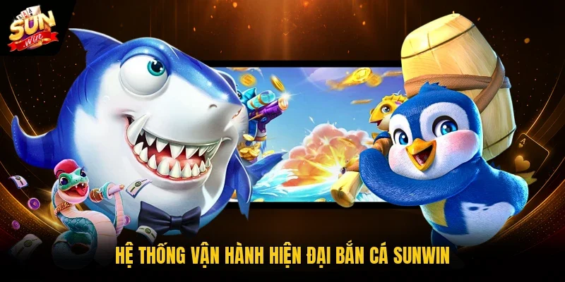 Hệ thống vận hành hiện đại bắn cá Sunwin