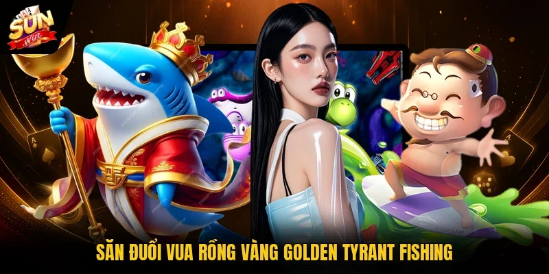 Săn đuổi vua rồng vàng Golden Tyrant Fishing